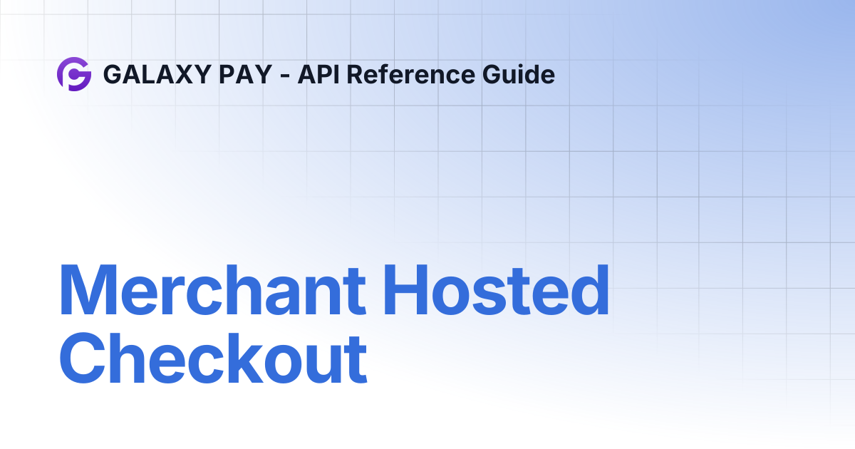 Merchant Hosted Checkout | GALAXY PAY - API Reference Guide
