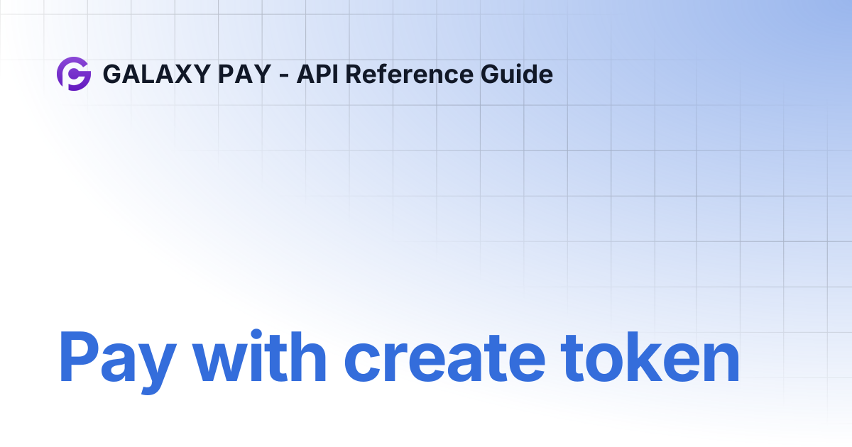 Pay with create token | GALAXY PAY - API Reference Guide